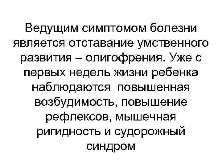 Ведущим симптомом болезни является отставание умственного развития – олигофрения. Уже с первых недель жизни