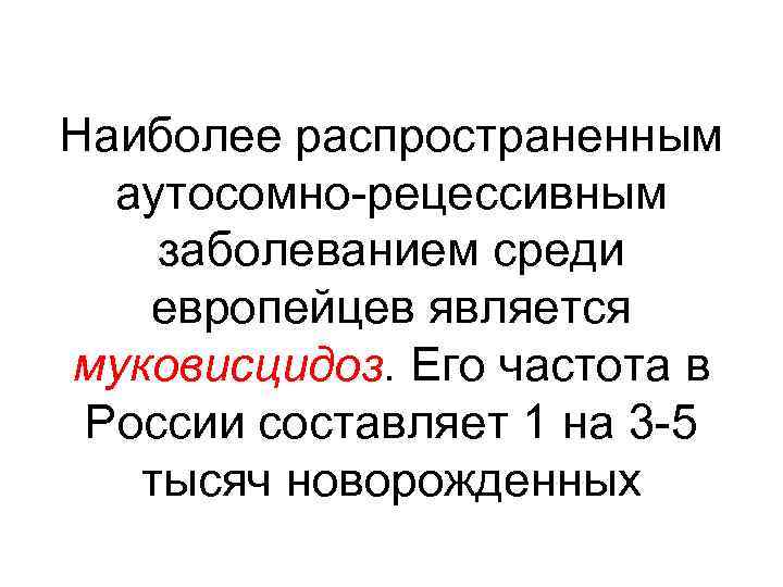 Наиболее распространенным аутосомно-рецессивным заболеванием среди европейцев является муковисцидоз. Его частота в России составляет 1