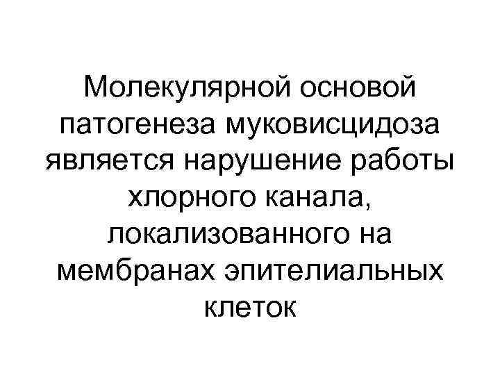 Молекулярной основой патогенеза муковисцидоза является нарушение работы хлорного канала, локализованного на мембранах эпителиальных клеток