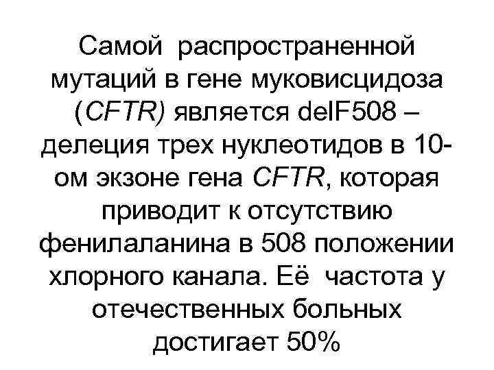 Самой распространенной мутаций в гене муковисцидоза (CFTR) является del. F 508 – делеция трех