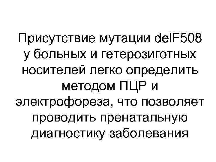 Присутствие мутации del. F 508 у больных и гетерозиготных носителей легко определить методом ПЦР