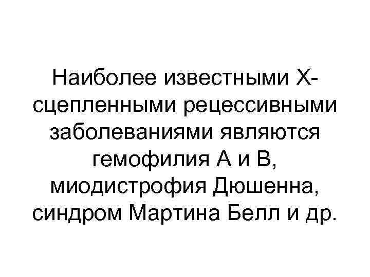 Наиболее известными Хсцепленными рецессивными заболеваниями являются гемофилия А и В, миодистрофия Дюшенна, синдром Мартина