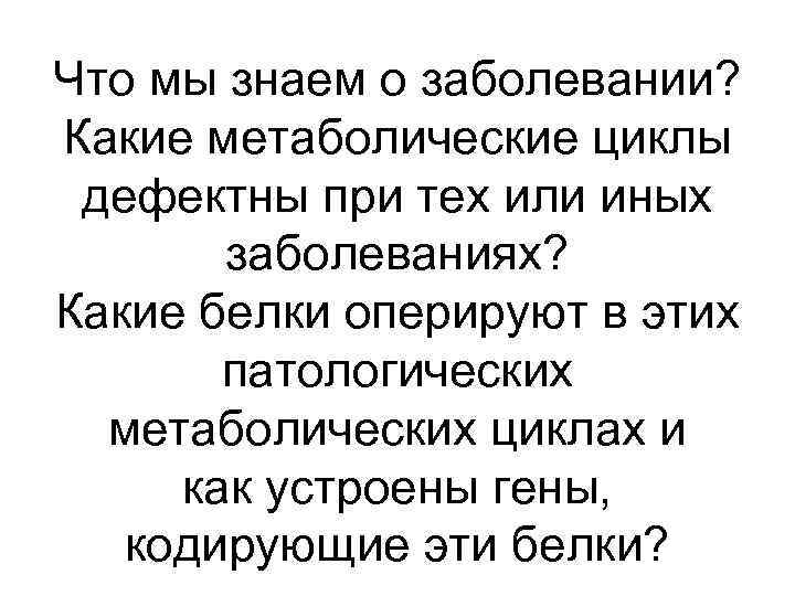 Что мы знаем о заболевании? Какие метаболические циклы дефектны при тех или иных заболеваниях?