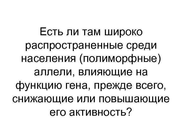 Есть ли там широко распространенные среди населения (полиморфные) аллели, влияющие на функцию гена, прежде