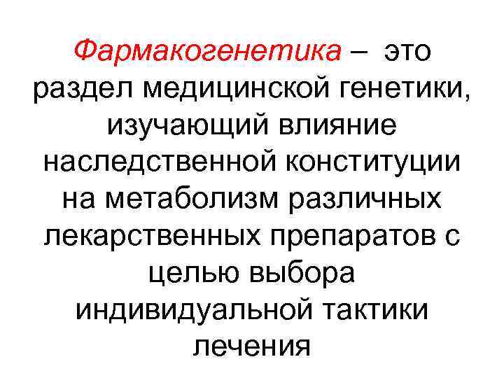 Фармакогенетика – это раздел медицинской генетики, изучающий влияние наследственной конституции на метаболизм различных лекарственных
