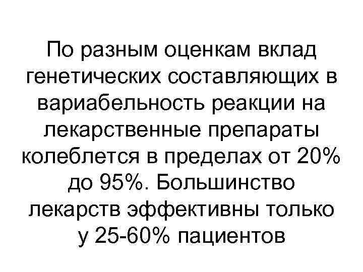 По разным оценкам вклад генетических составляющих в вариабельность реакции на лекарственные препараты колеблется в
