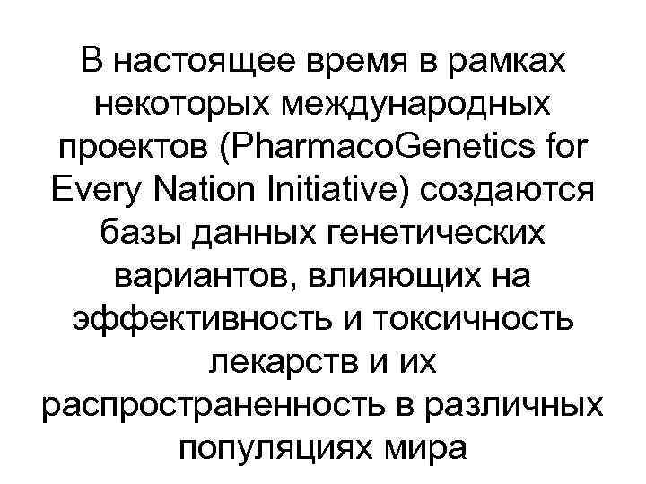 В настоящее время в рамках некоторых международных проектов (Pharmaco. Genetics for Every Nation Initiative)