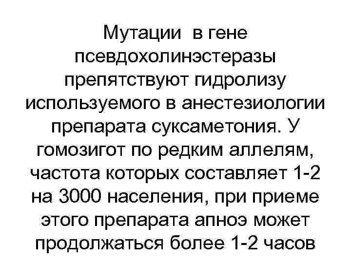 Мутации в гене псевдохолинэстеразы препятствуют гидролизу используемого в анестезиологии препарата суксаметония. У гомозигот по