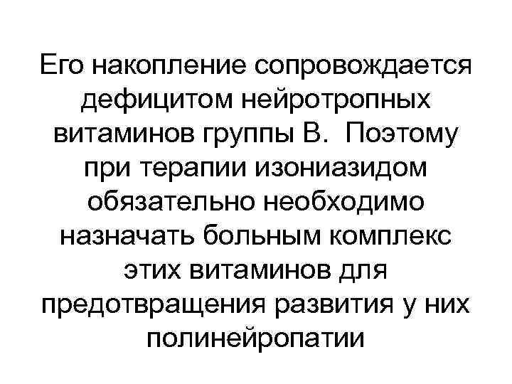 Его накопление сопровождается дефицитом нейротропных витаминов группы В. Поэтому при терапии изониазидом обязательно необходимо