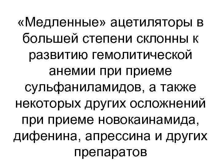  «Медленные» ацетиляторы в большей степени склонны к развитию гемолитической анемии приеме сульфаниламидов, а