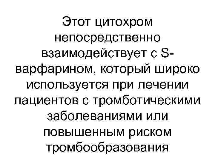 Этот цитохром непосредственно взаимодействует с Sварфарином, который широко используется при лечении пациентов с тромботическими