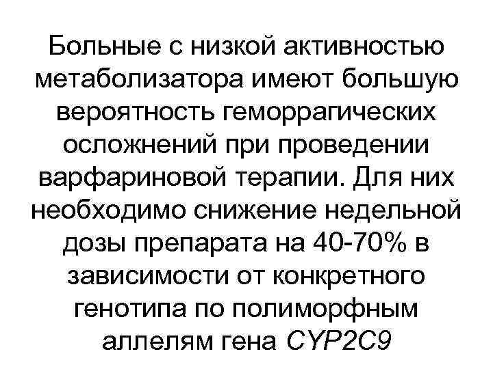 Больные с низкой активностью метаболизатора имеют большую вероятность геморрагических осложнений при проведении варфариновой терапии.