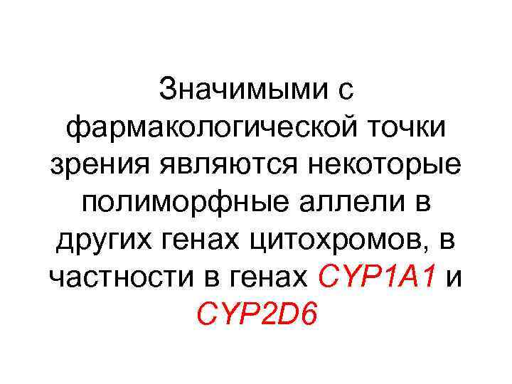 Значимыми с фармакологической точки зрения являются некоторые полиморфные аллели в других генах цитохромов, в