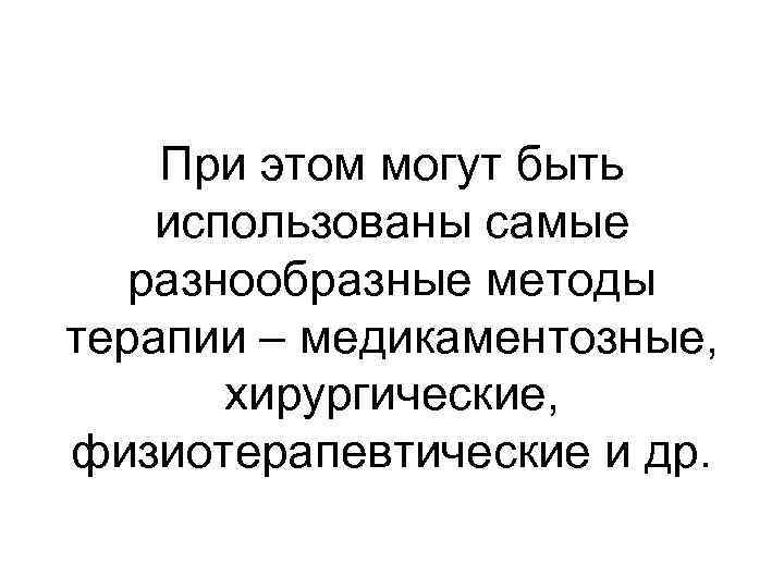 При этом могут быть использованы самые разнообразные методы терапии – медикаментозные, хирургические, физиотерапевтические и