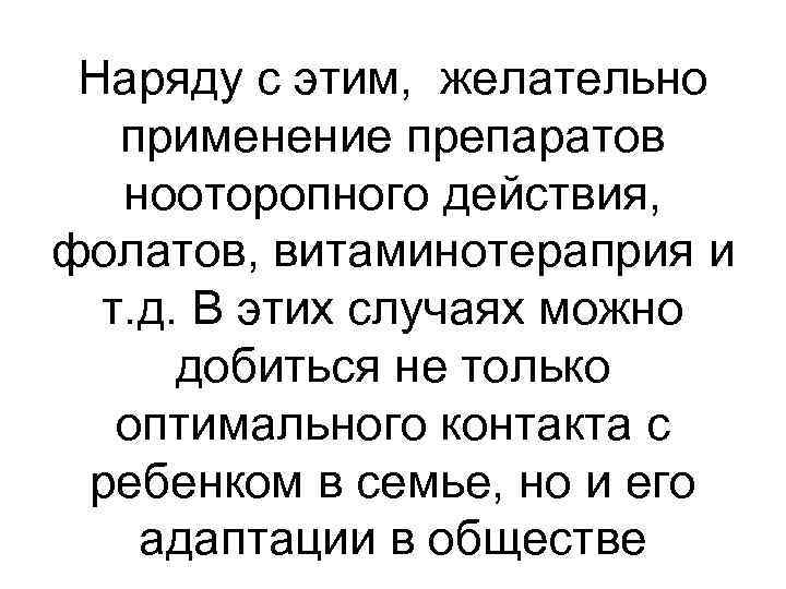 Наряду с этим, желательно применение препаратов нооторопного действия, фолатов, витаминотераприя и т. д. В