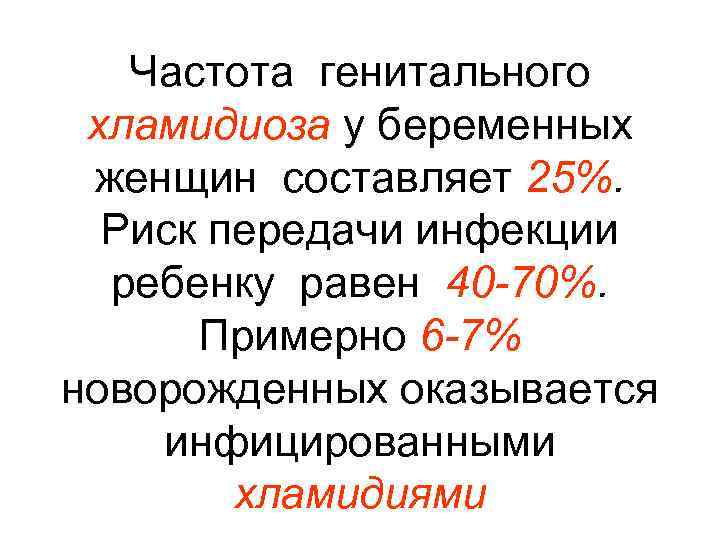 Частота генитального хламидиоза у беременных женщин составляет 25%. Риск передачи инфекции ребенку равен 40