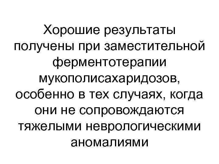 Хорошие результаты получены при заместительной ферментотерапии мукополисахаридозов, особенно в тех случаях, когда они не