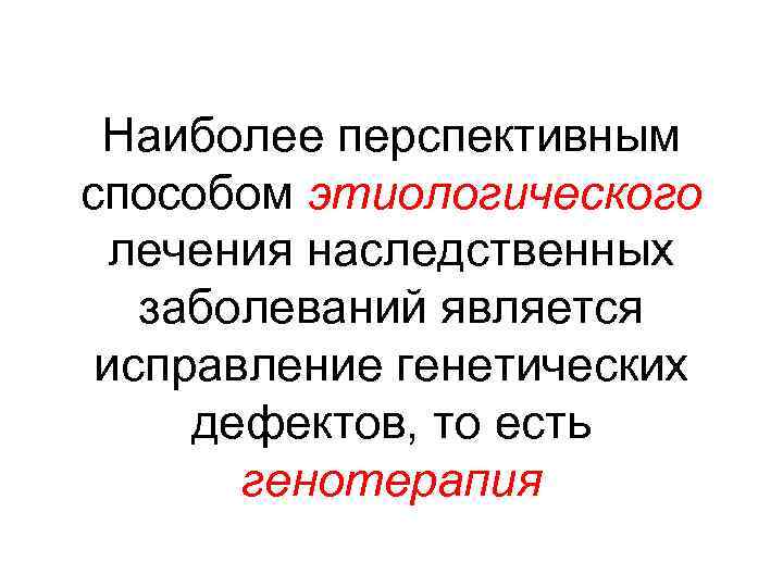 Наиболее перспективным способом этиологического лечения наследственных заболеваний является исправление генетических дефектов, то есть генотерапия