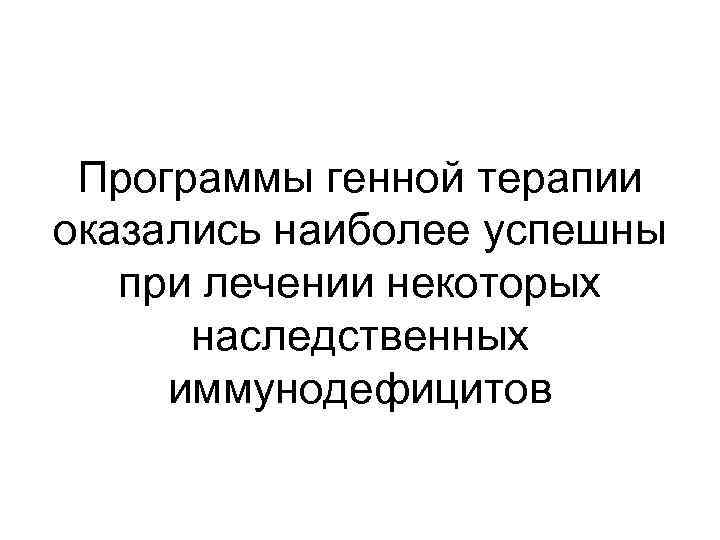 Программы генной терапии оказались наиболее успешны при лечении некоторых наследственных иммунодефицитов 