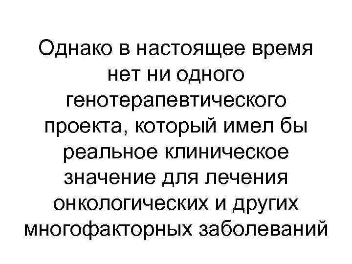 Однако в настоящее время нет ни одного генотерапевтического проекта, который имел бы реальное клиническое