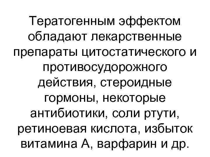 Тератогенным эффектом обладают лекарственные препараты цитостатического и противосудорожного действия, стероидные гормоны, некоторые антибиотики, соли