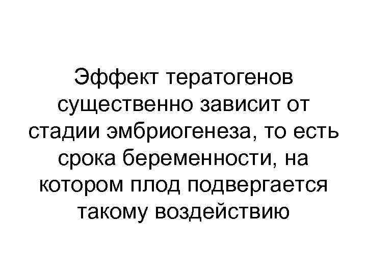 Эффект тератогенов существенно зависит от стадии эмбриогенеза, то есть срока беременности, на котором плод
