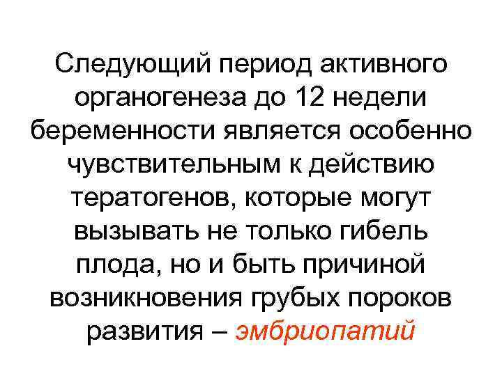 Следующий период активного органогенеза до 12 недели беременности является особенно чувствительным к действию тератогенов,