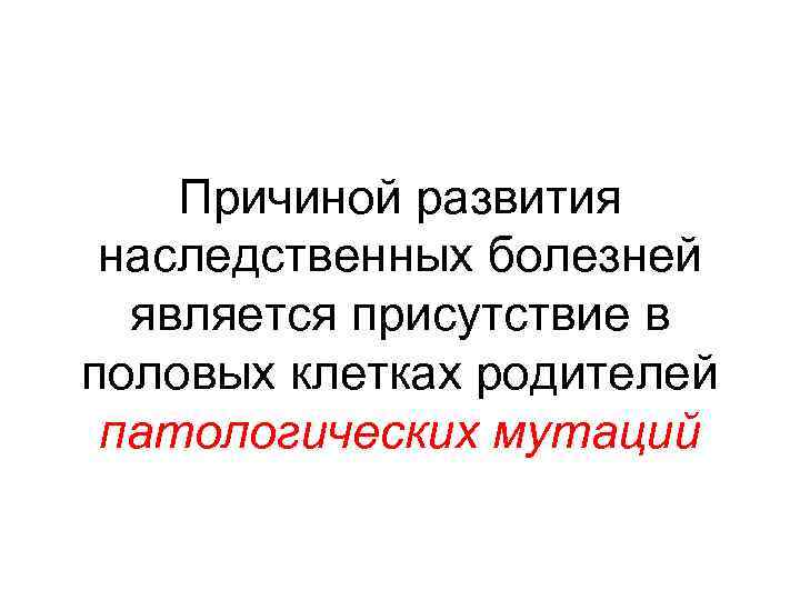 Причиной развития наследственных болезней является присутствие в половых клетках родителей патологических мутаций 