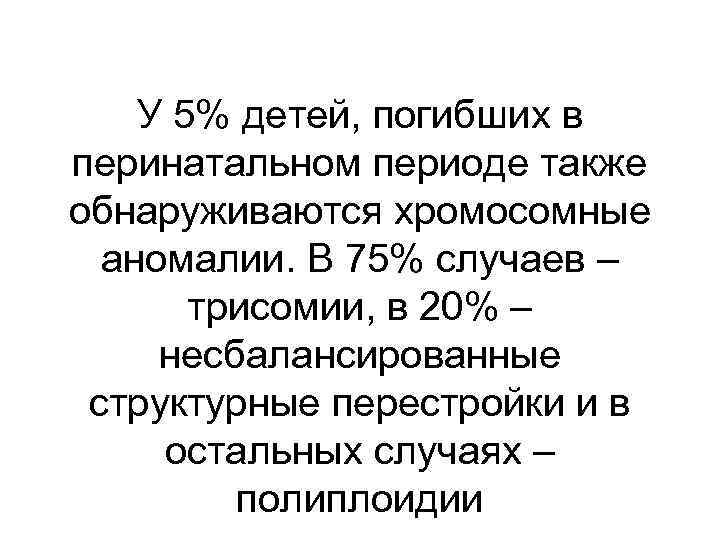 У 5% детей, погибших в перинатальном периоде также обнаруживаются хромосомные аномалии. В 75% случаев