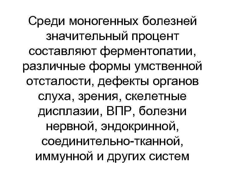 Среди моногенных болезней значительный процент составляют ферментопатии, различные формы умственной отсталости, дефекты органов слуха,