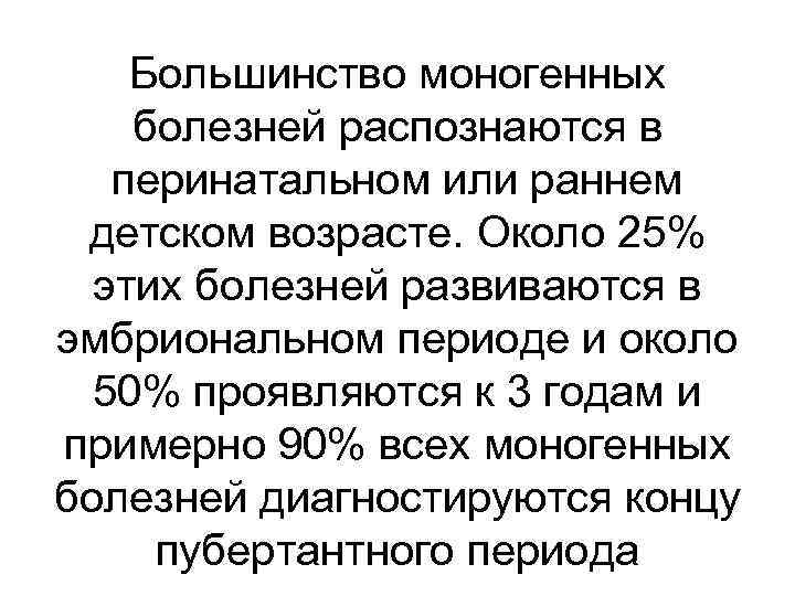 Большинство моногенных болезней распознаются в перинатальном или раннем детском возрасте. Около 25% этих болезней