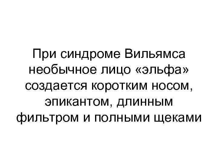 При синдроме Вильямса необычное лицо «эльфа» создается коротким носом, эпикантом, длинным фильтром и полными