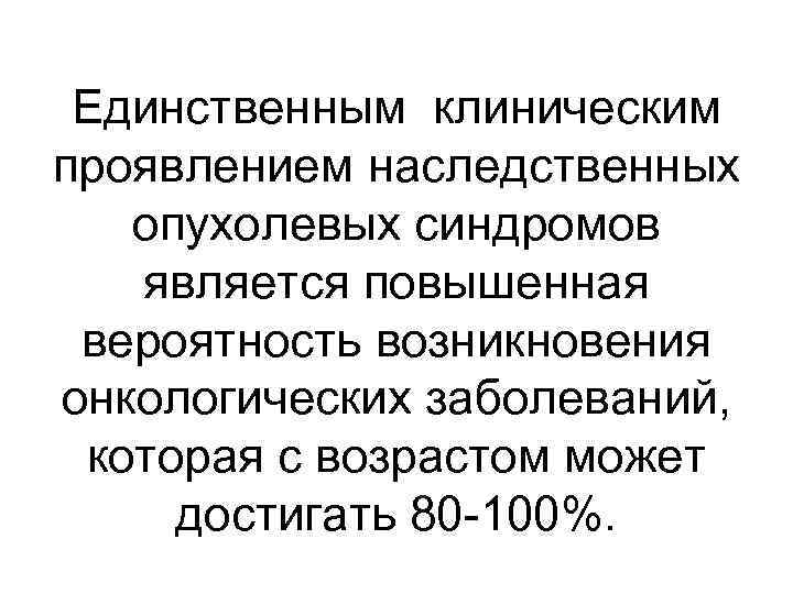 Единственным клиническим проявлением наследственных опухолевых синдромов является повышенная вероятность возникновения онкологических заболеваний, которая с
