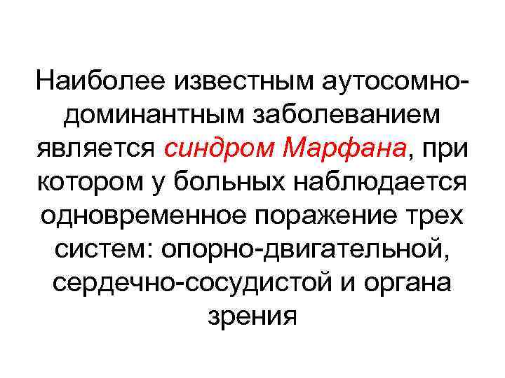 Наиболее известным аутосомнодоминантным заболеванием является синдром Марфана, при котором у больных наблюдается одновременное поражение