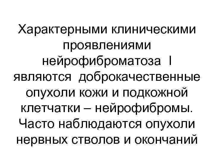 Характерными клиническими проявлениями нейрофиброматоза I являются доброкачественные опухоли кожи и подкожной клетчатки – нейрофибромы.