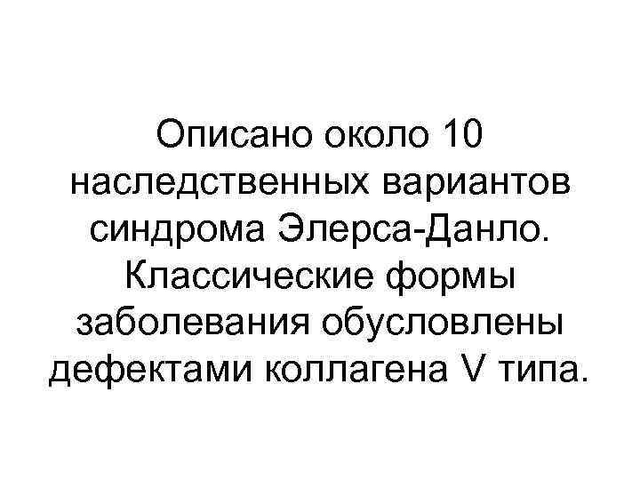 Описано около 10 наследственных вариантов синдрома Элерса-Данло. Классические формы заболевания обусловлены дефектами коллагена V