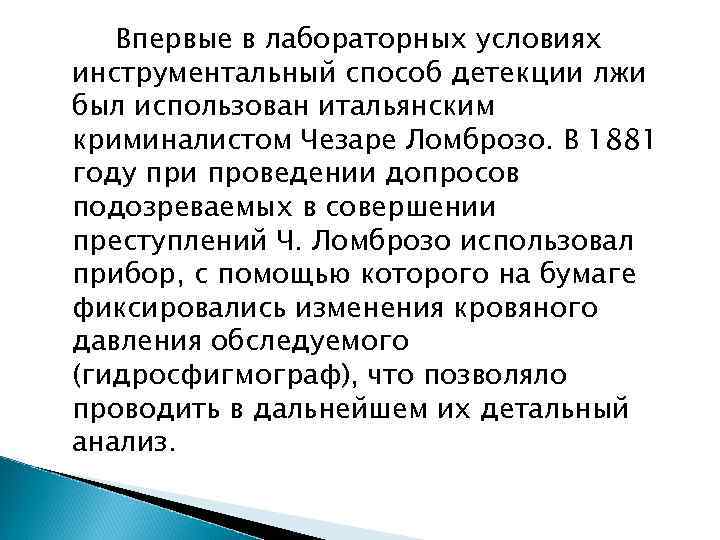 Впервые в лабораторных условиях инструментальный способ детекции лжи был использован итальянским криминалистом Чезаре Ломброзо.
