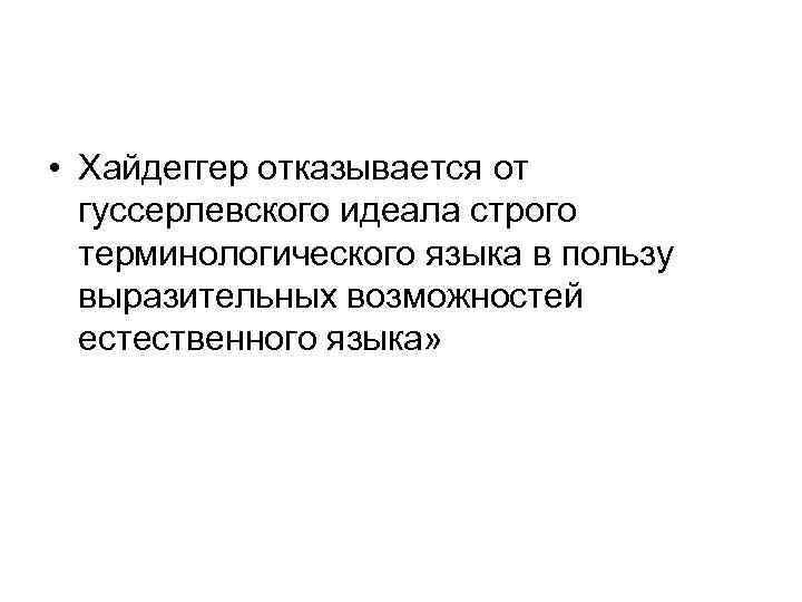  • Хайдеггер отказывается от гуссерлевского идеала строго терминологического языка в пользу выразительных возможностей