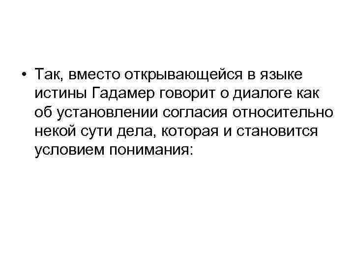  • Так, вместо открывающейся в языке истины Гадамер говорит о диалоге как об