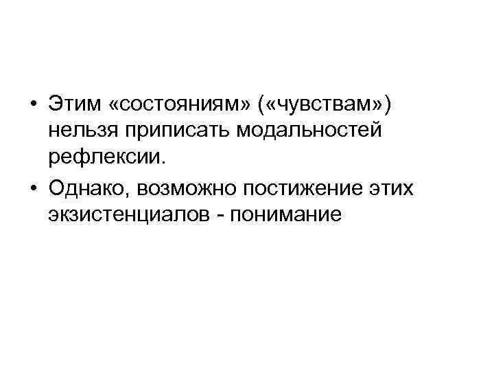  • Этим «состояниям» ( «чувствам» ) нельзя приписать модальностей рефлексии. • Однако, возможно