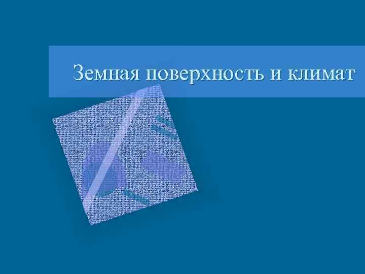 Земная поверхность и климат 