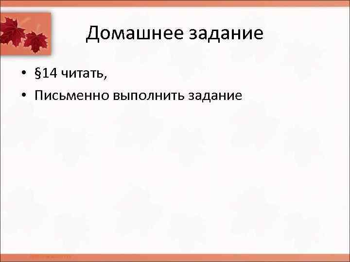 Домашнее задание • § 14 читать, • Письменно выполнить задание 