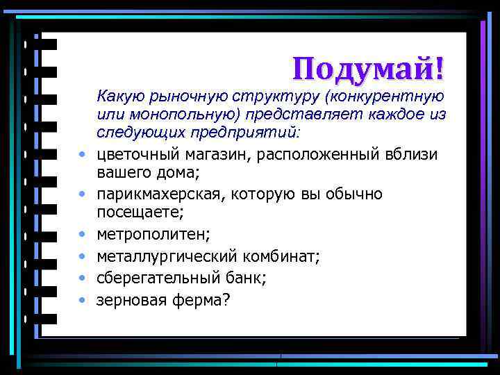 Подумай! • • • Какую рыночную структуру (конкурентную или монопольную) представляет каждое из следующих