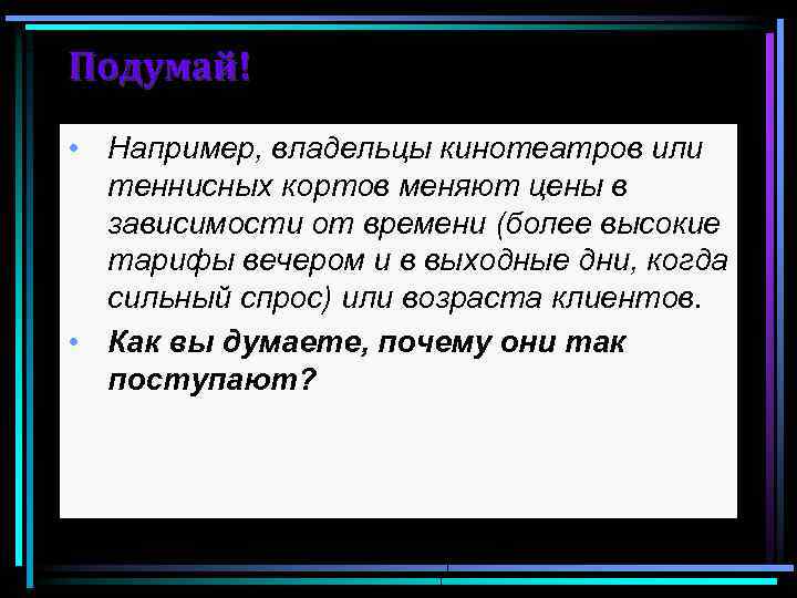 Подумай! • Например, владельцы кинотеатров или теннисных кортов меняют цены в зависимости от времени