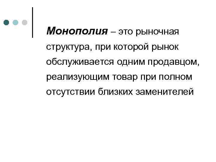 Монополия – это рыночная структура, при которой рынок обслуживается одним продавцом, реализующим товар при