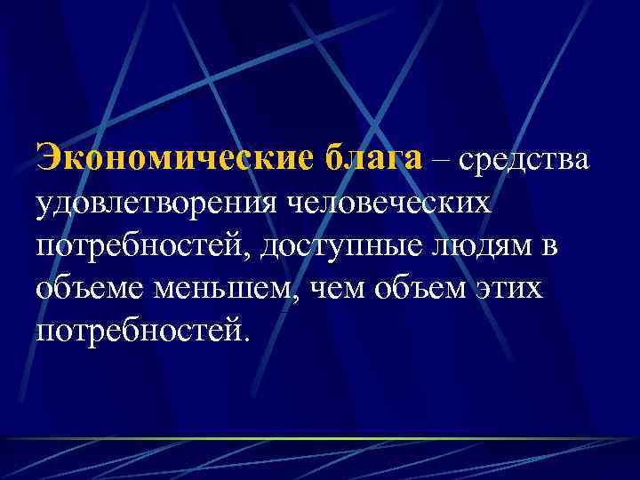 Экономические блага – средства удовлетворения человеческих потребностей, доступные людям в объеме меньшем, чем объем