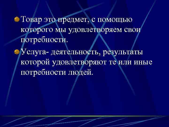 Товар это предмет, с помощью которого мы удовлетворяем свои потребности. Услуга- деятельность, результаты которой
