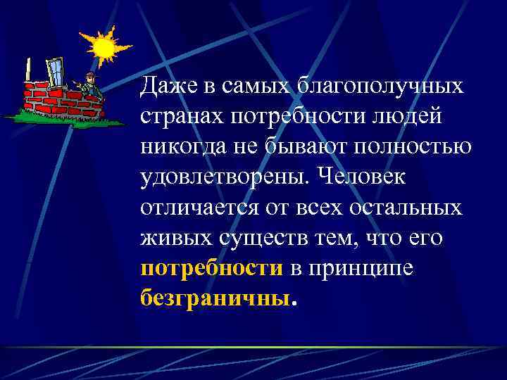 Даже в самых благополучных странах потребности людей никогда не бывают полностью удовлетворены. Человек отличается