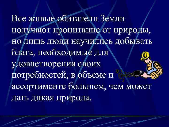 Все живые обитатели Земли получают пропитание от природы, но лишь люди научились добывать блага,