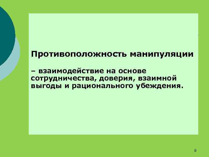 Противоположность манипуляции – взаимодействие на основе сотрудничества, доверия, взаимной выгоды и рационального убеждения. 8